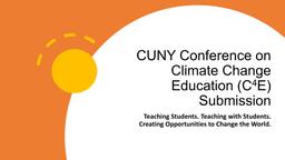 thumnail for CUNY Conference on Climate Change Education - Teaching Students. Teaching with Students. Creating Opportunities to Change the World .pdf